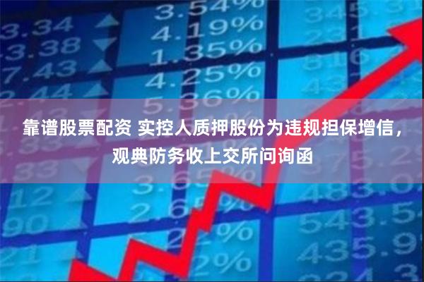 靠谱股票配资 实控人质押股份为违规担保增信，观典防务收上交所问询函