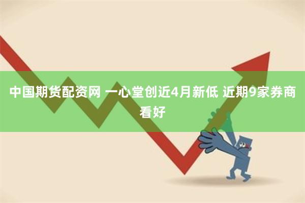 中国期货配资网 一心堂创近4月新低 近期9家券商看好