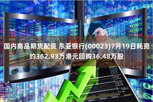国内商品期货配资 东亚银行(00023)7月19日耗资约362.93万港元回购36.48万股