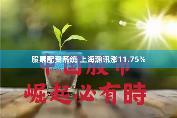 股票配资系统 上海瀚讯涨11.75%