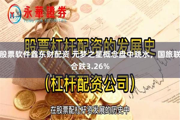 股票软件鑫东财配资 元梦之星概念盘中跳水，国旅联合跌3.26%