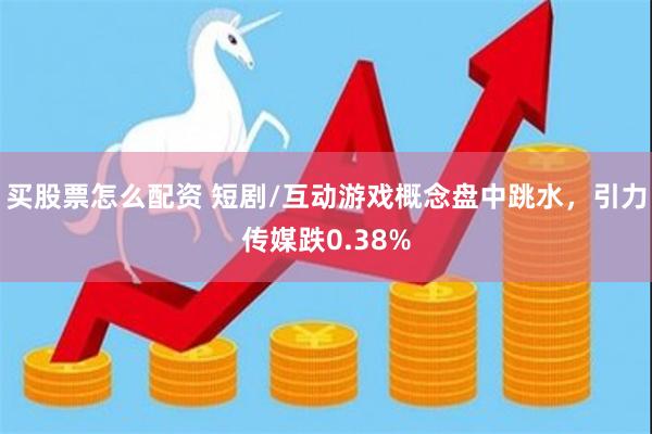 买股票怎么配资 短剧/互动游戏概念盘中跳水，引力传媒跌0.38%