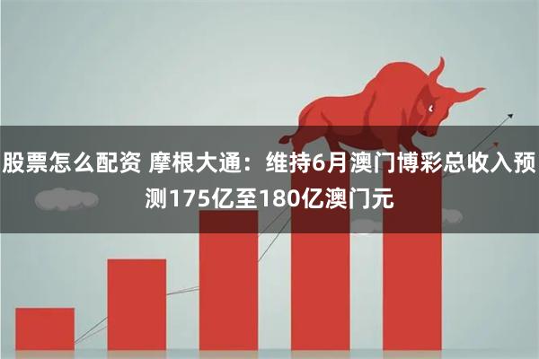 股票怎么配资 摩根大通：维持6月澳门博彩总收入预测175亿至180亿澳门元