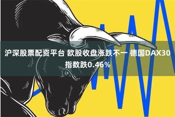 沪深股票配资平台 欧股收盘涨跌不一 德国DAX30指数跌0.46%