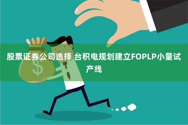 股票证券公司选择 台积电规划建立FOPLP小量试产线