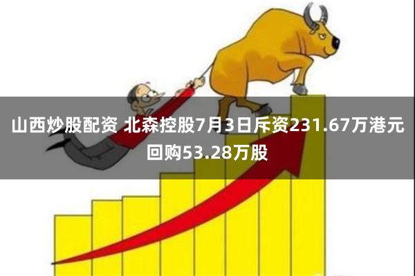 山西炒股配资 北森控股7月3日斥资231.67万港元回购53.28万股