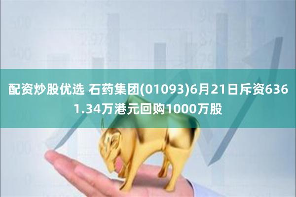 配资炒股优选 石药集团(01093)6月21日斥资6361.34万港元回购1000万股