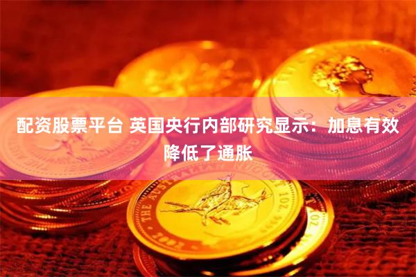 配资股票平台 英国央行内部研究显示：加息有效降低了通胀