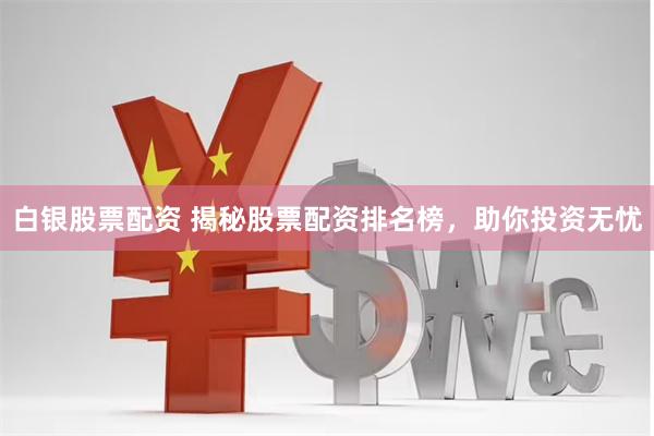 白银股票配资 揭秘股票配资排名榜，助你投资无忧