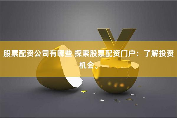 股票配资公司有哪些 探索股票配资门户：了解投资机会。