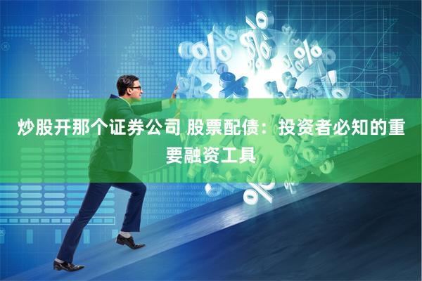 炒股开那个证券公司 股票配债：投资者必知的重要融资工具