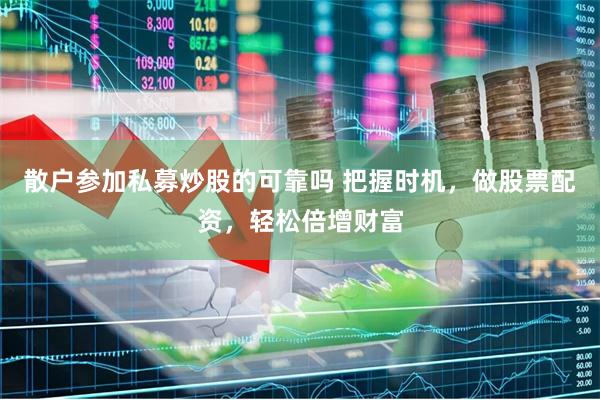 散户参加私募炒股的可靠吗 把握时机，做股票配资，轻松倍增财富