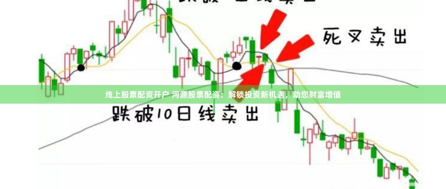 线上股票配资开户 河源股票配资：解锁投资新机遇，助您财富增值