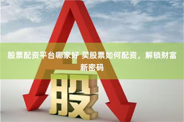 股票配资平台哪家好 买股票如何配资，解锁财富新密码