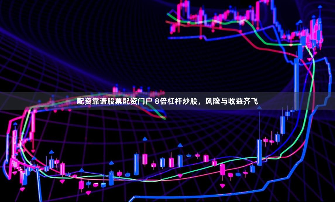 配资靠谱股票配资门户 8倍杠杆炒股，风险与收益齐飞