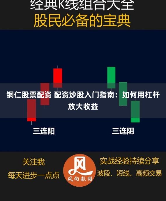 铜仁股票配资 配资炒股入门指南：如何用杠杆放大收益