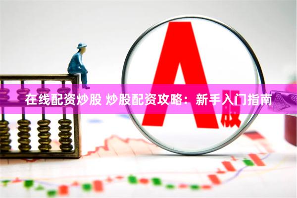 在线配资炒股 炒股配资攻略：新手入门指南