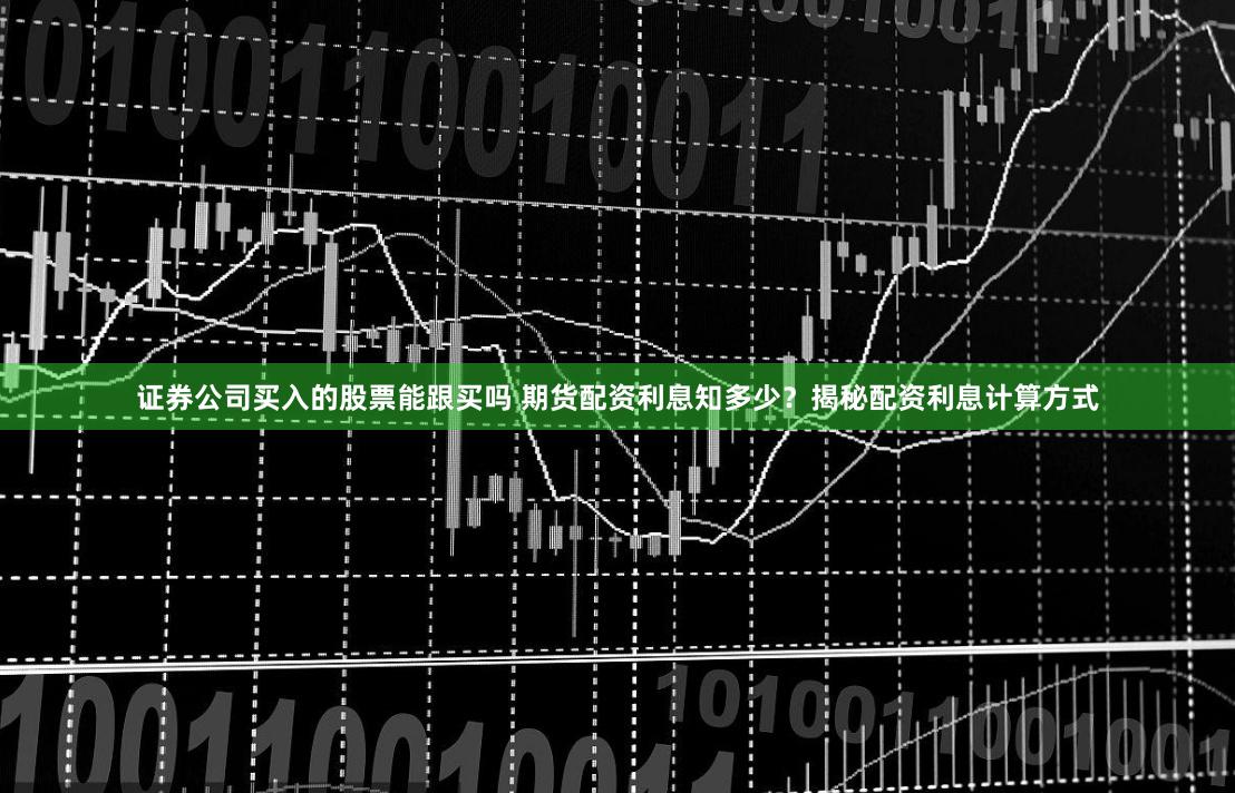 证券公司买入的股票能跟买吗 期货配资利息知多少？揭秘配资利息计算方式