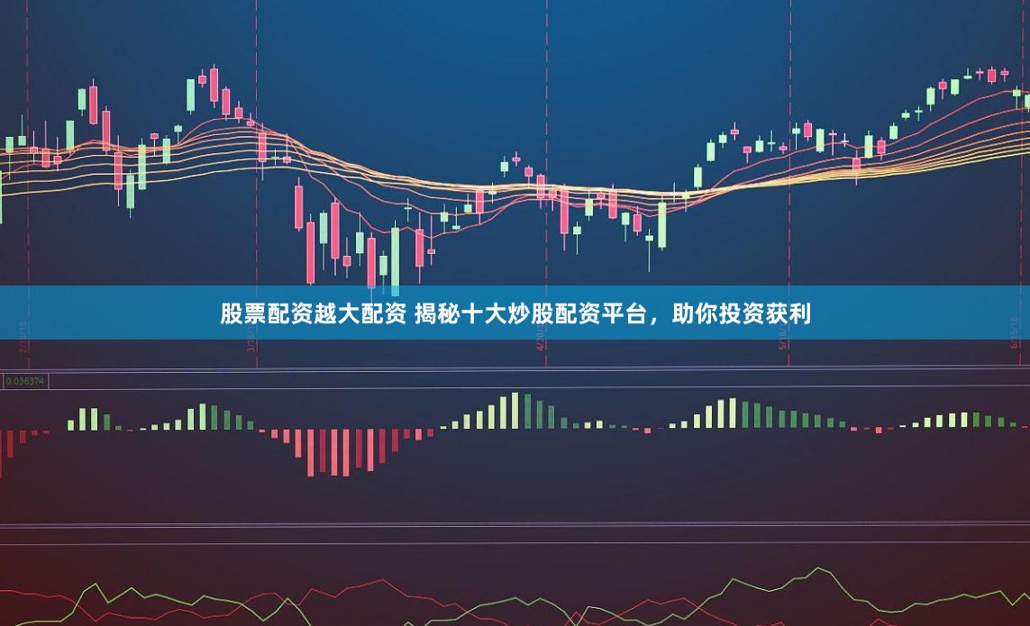 股票配资越大配资 揭秘十大炒股配资平台，助你投资获利