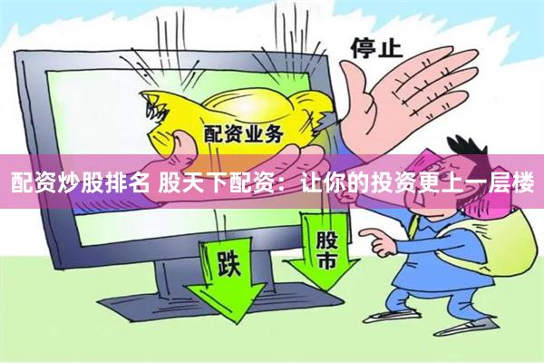 配资炒股排名 股天下配资：让你的投资更上一层楼