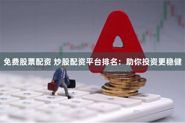 免费股票配资 炒股配资平台排名：助你投资更稳健