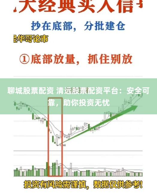 聊城股票配资 清远股票配资平台：安全可靠，助你投资无忧