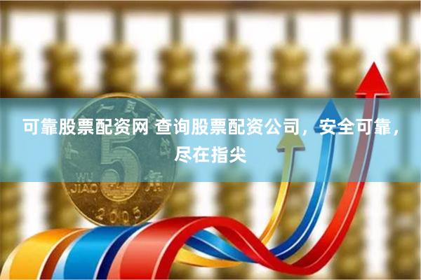 可靠股票配资网 查询股票配资公司，安全可靠，尽在指尖