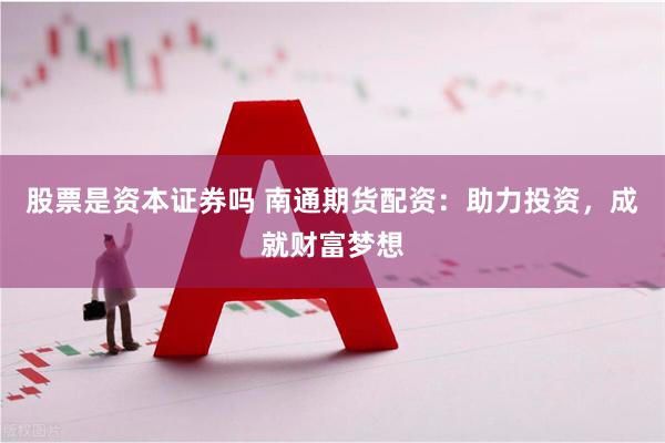 股票是资本证券吗 南通期货配资：助力投资，成就财富梦想