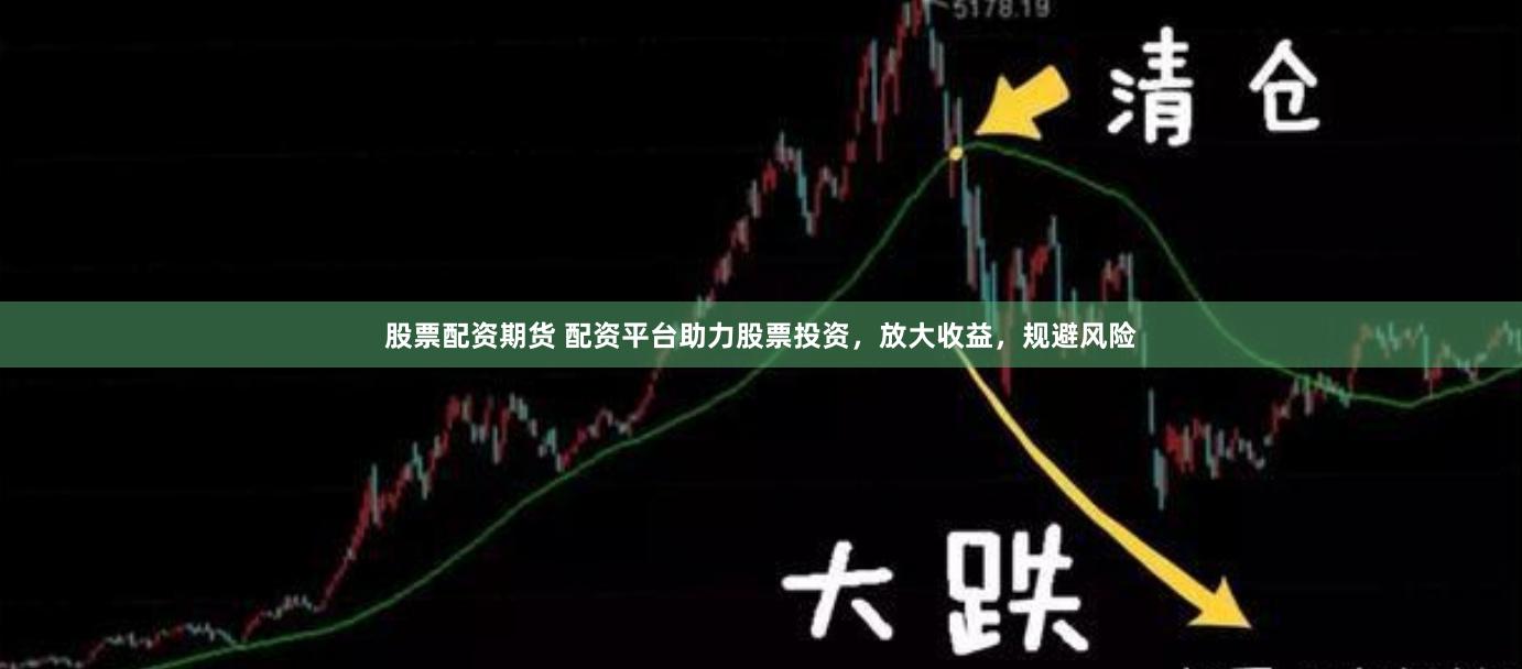 股票配资期货 配资平台助力股票投资，放大收益，规避风险