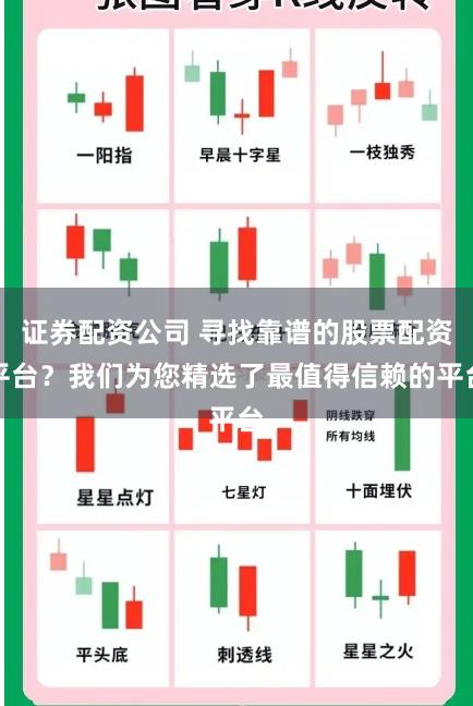 证券配资公司 寻找靠谱的股票配资平台？我们为您精选了最值得信赖的平台
