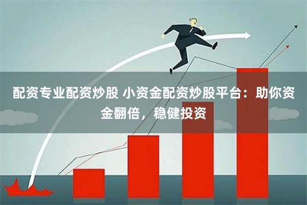 配资专业配资炒股 小资金配资炒股平台：助你资金翻倍，稳健投资