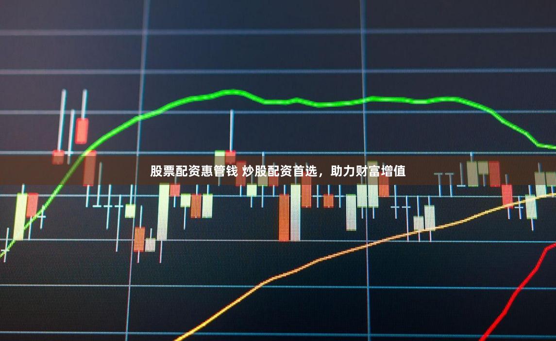 股票配资惠管钱 炒股配资首选，助力财富增值