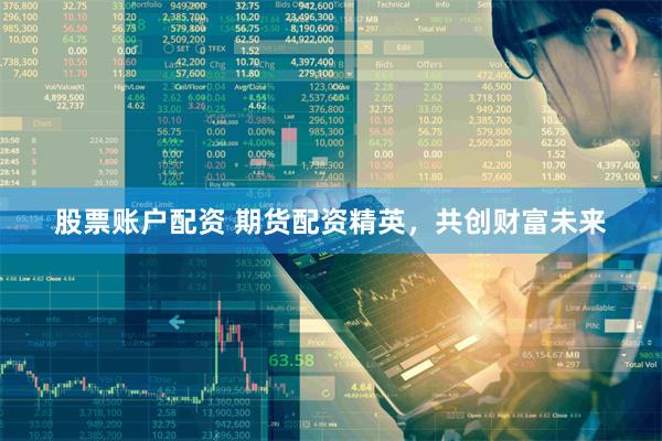 股票账户配资 期货配资精英，共创财富未来