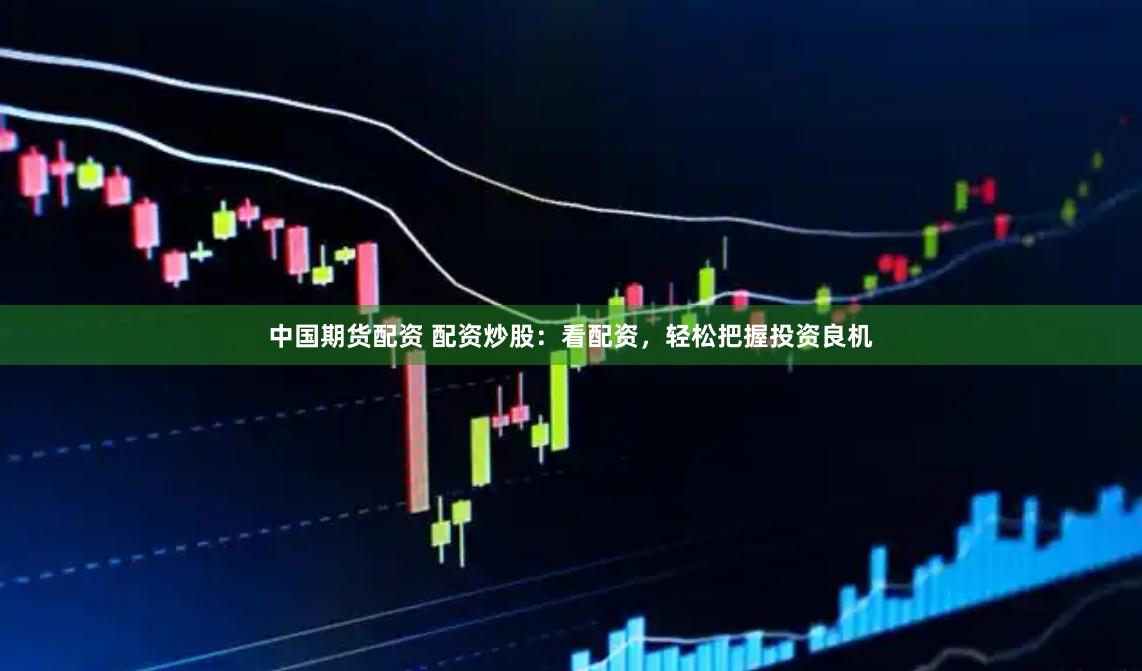 中国期货配资 配资炒股：看配资，轻松把握投资良机