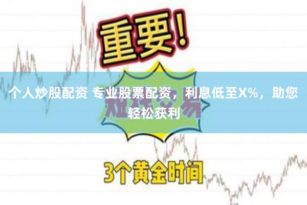 个人炒股配资 专业股票配资，利息低至X%，助您轻松获利