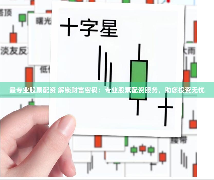 最专业股票配资 解锁财富密码：专业股票配资服务，助您投资无忧