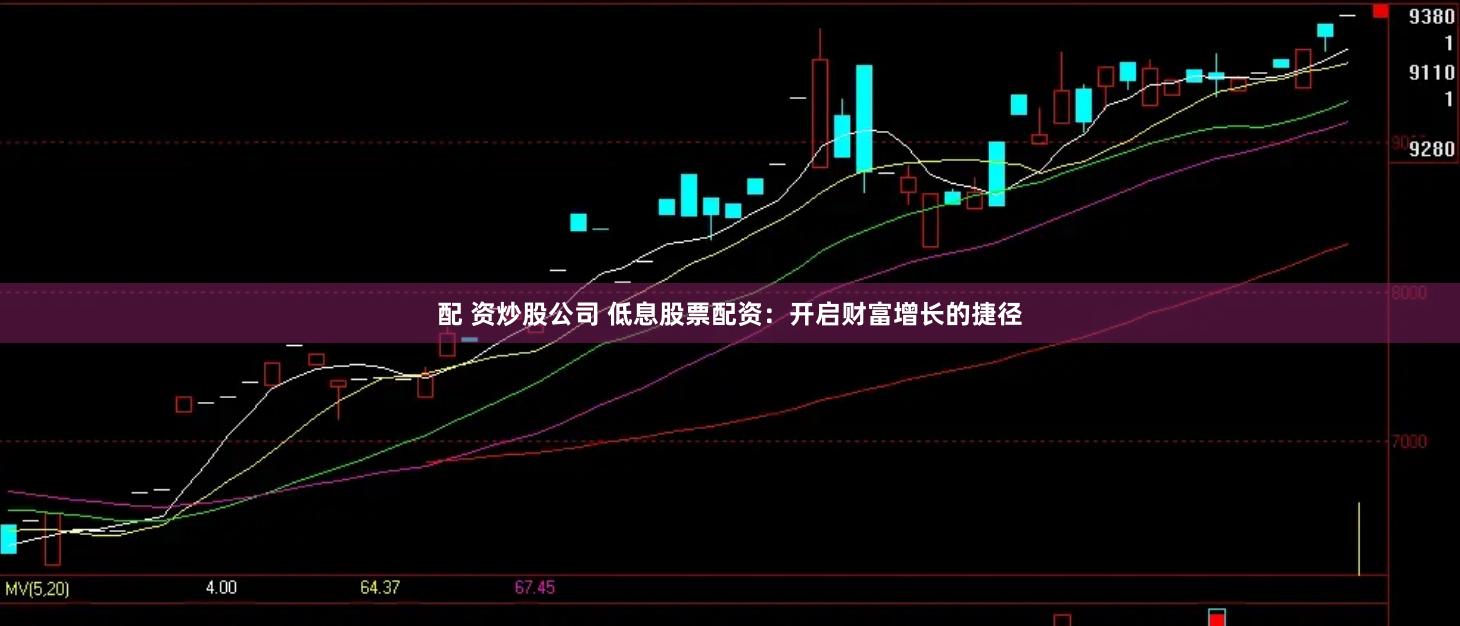 配 资炒股公司 低息股票配资：开启财富增长的捷径
