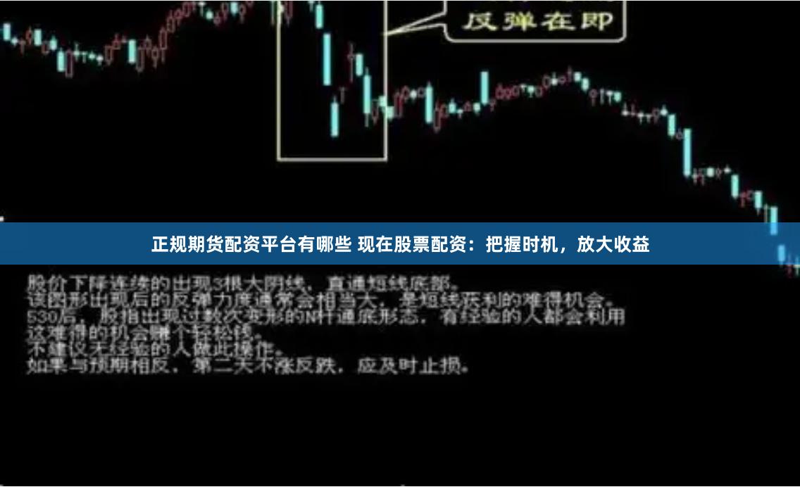 正规期货配资平台有哪些 现在股票配资:把握时机,放大收益