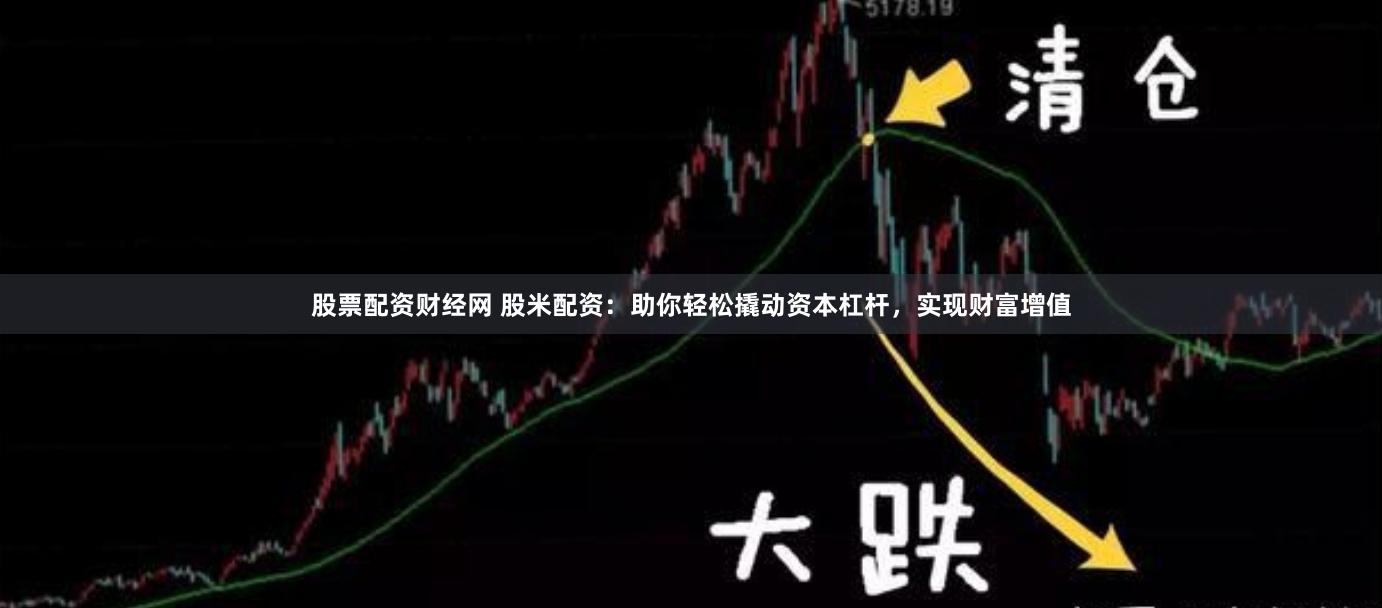 股票配资财经网 股米配资：助你轻松撬动资本杠杆，实现财富增值