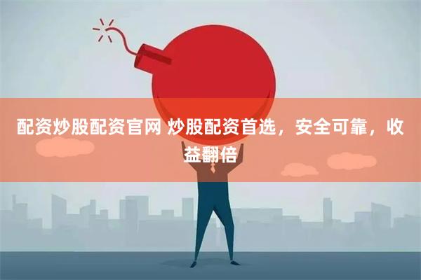 配资炒股配资官网 炒股配资首选,安全可靠,收益翻倍