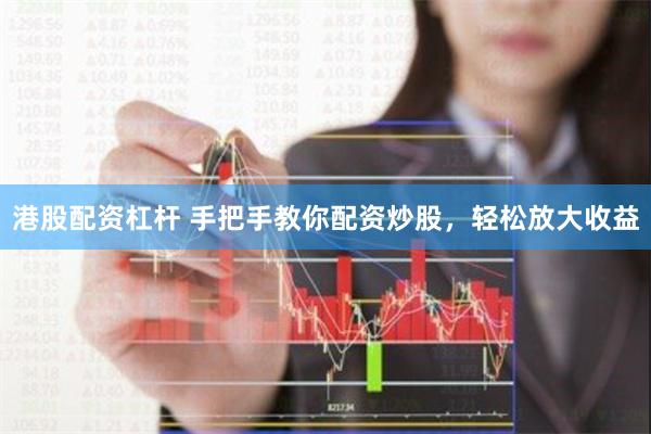 港股配资杠杆 手把手教你配资炒股，轻松放大收益