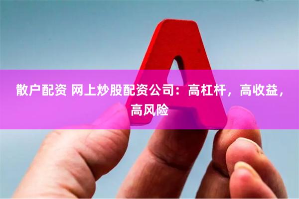 散户配资 网上炒股配资公司：高杠杆，高收益，高风险