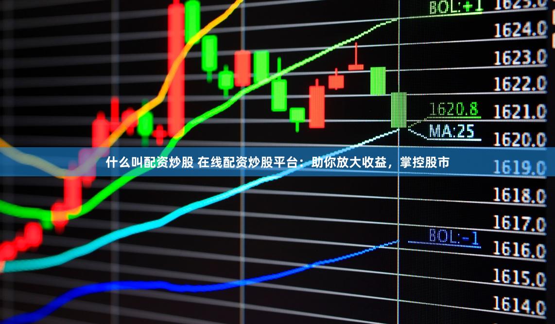 什么叫配资炒股 在线配资炒股平台:助你放大收益,掌控股市