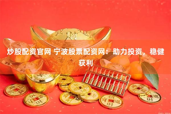 炒股配资官网 宁波股票配资网：助力投资，稳健获利