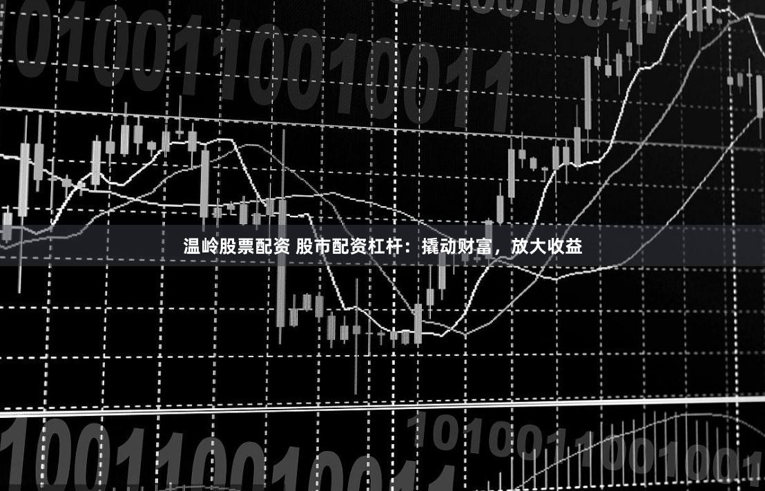 温岭股票配资 股市配资杠杆:撬动财富,放大收益