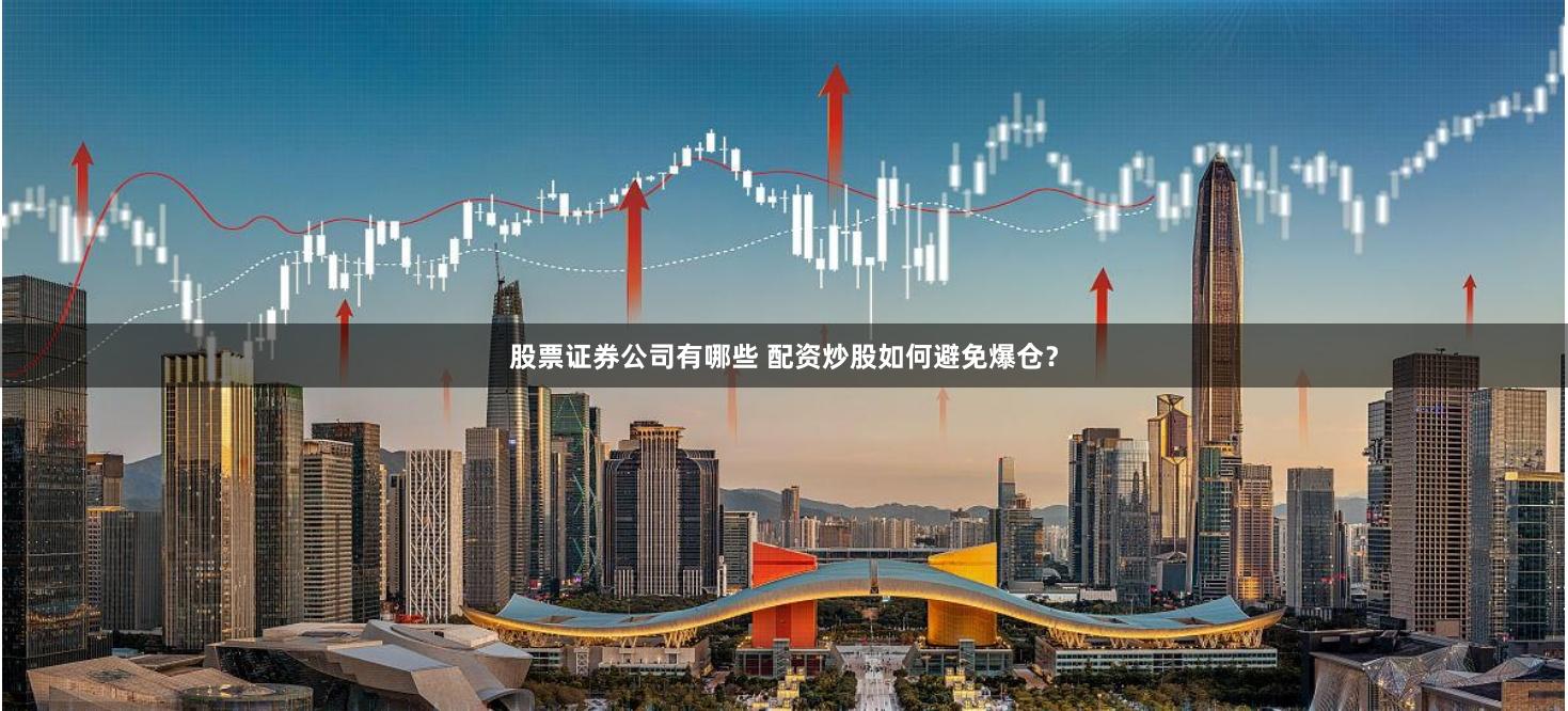 股票证券公司有哪些 配资炒股如何避免爆仓?