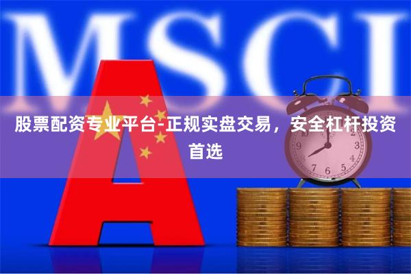 股票配资专业平台-正规实盘交易,安全杠杆投资首选