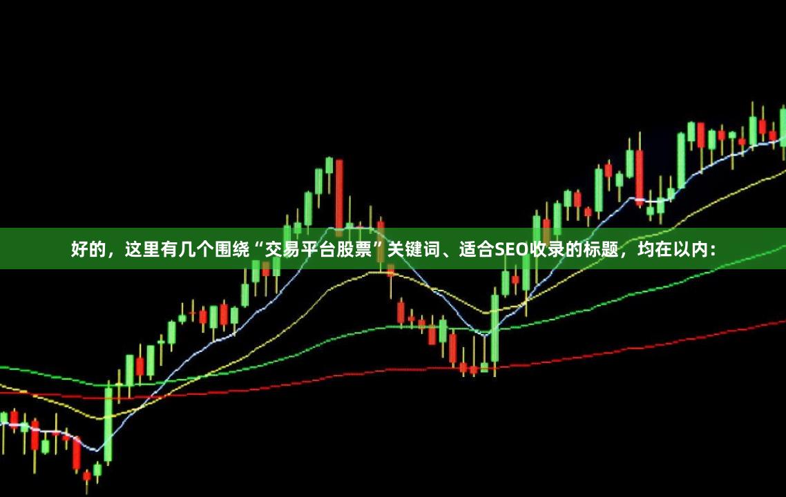 好的，这里有几个围绕“交易平台股票”关键词、适合SEO收录的标题，均在以内：