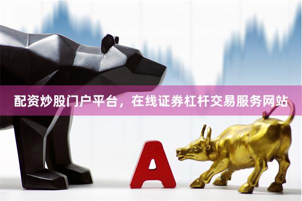 配资炒股门户平台，在线证券杠杆交易服务网站