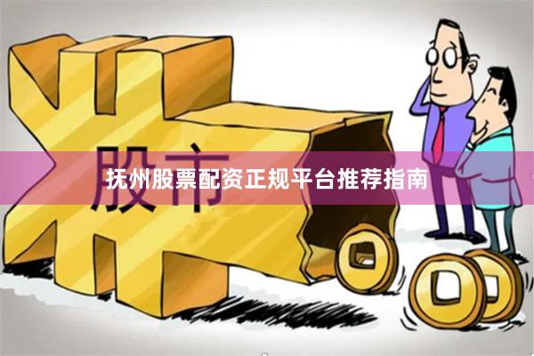 抚州股票配资正规平台推荐指南